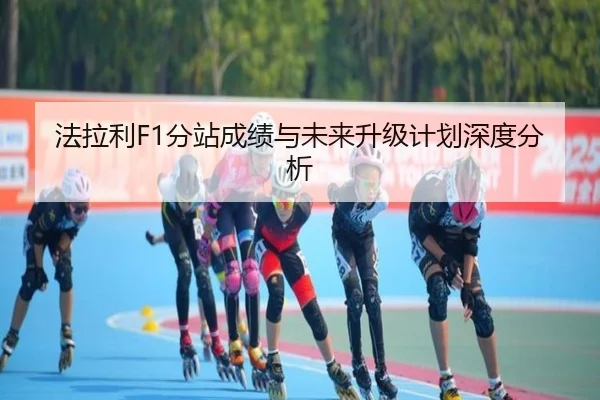 法拉利F1分站成绩与未来升级计划深度分析
